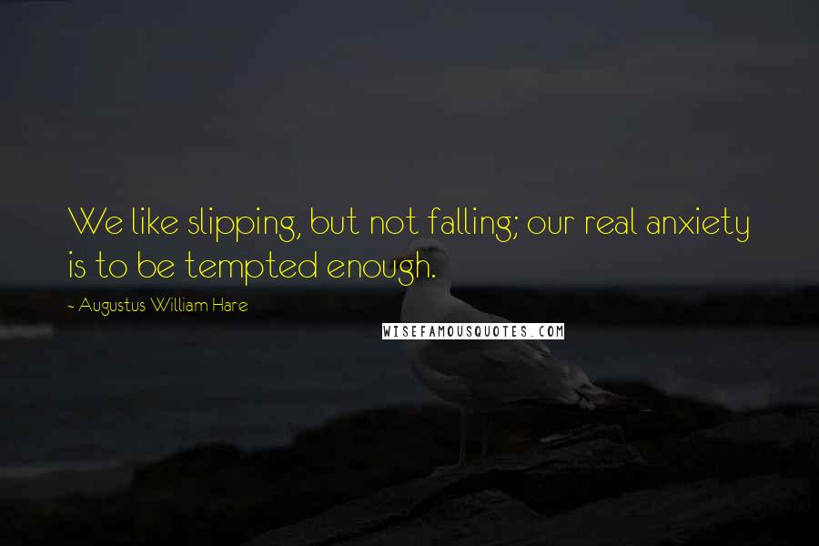 Augustus William Hare Quotes: We like slipping, but not falling; our real anxiety is to be tempted enough.