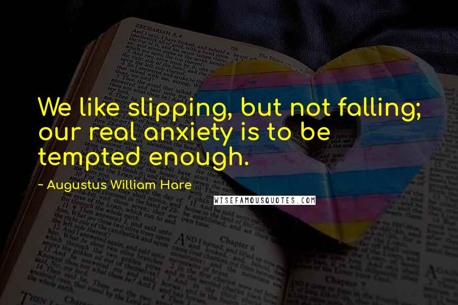 Augustus William Hare Quotes: We like slipping, but not falling; our real anxiety is to be tempted enough.