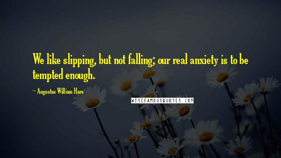 Augustus William Hare Quotes: We like slipping, but not falling; our real anxiety is to be tempted enough.