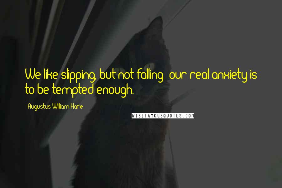 Augustus William Hare Quotes: We like slipping, but not falling; our real anxiety is to be tempted enough.