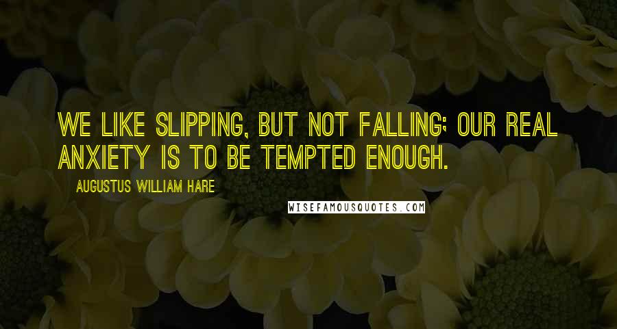 Augustus William Hare Quotes: We like slipping, but not falling; our real anxiety is to be tempted enough.