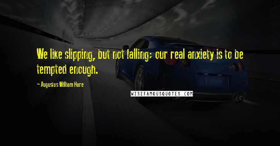 Augustus William Hare Quotes: We like slipping, but not falling; our real anxiety is to be tempted enough.