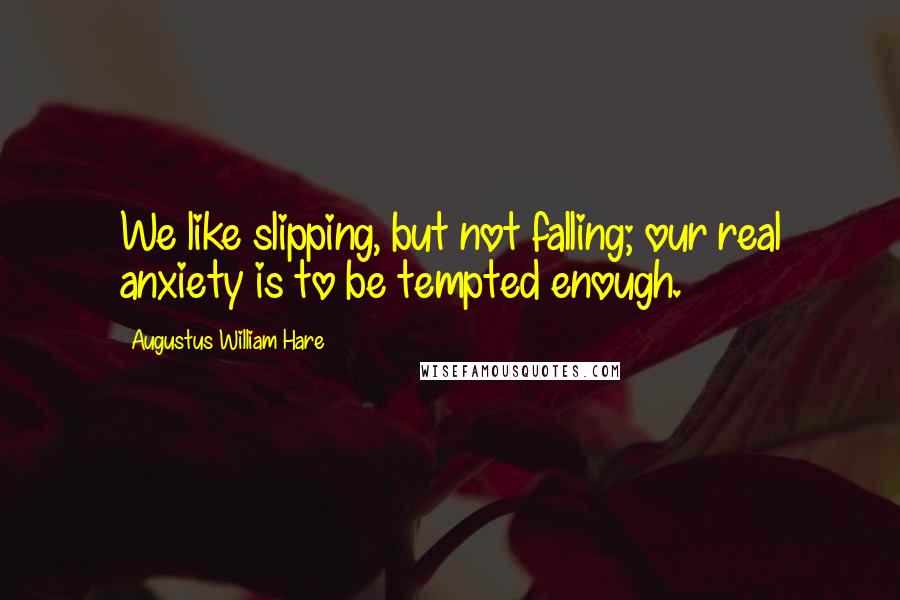 Augustus William Hare Quotes: We like slipping, but not falling; our real anxiety is to be tempted enough.