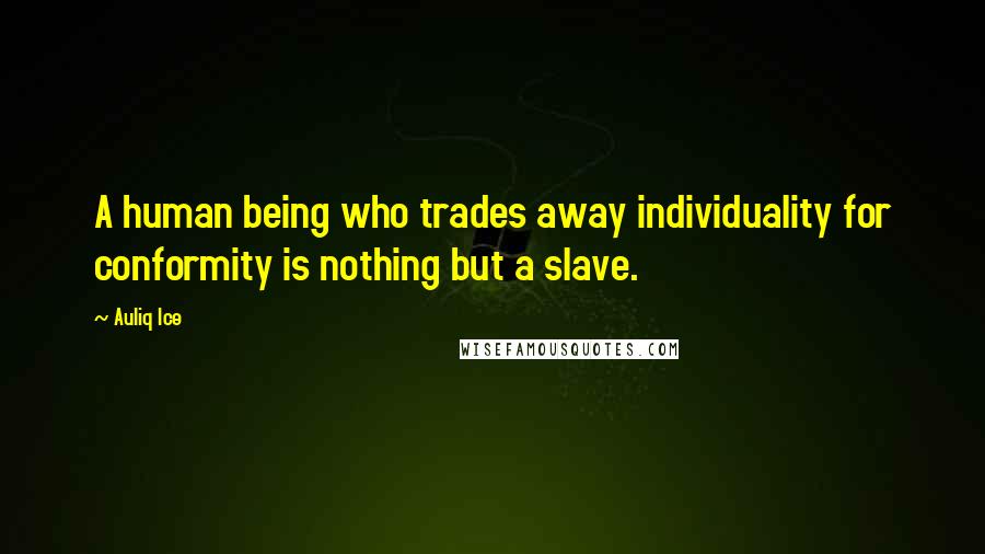 Auliq Ice Quotes: A human being who trades away individuality for conformity is nothing but a slave.