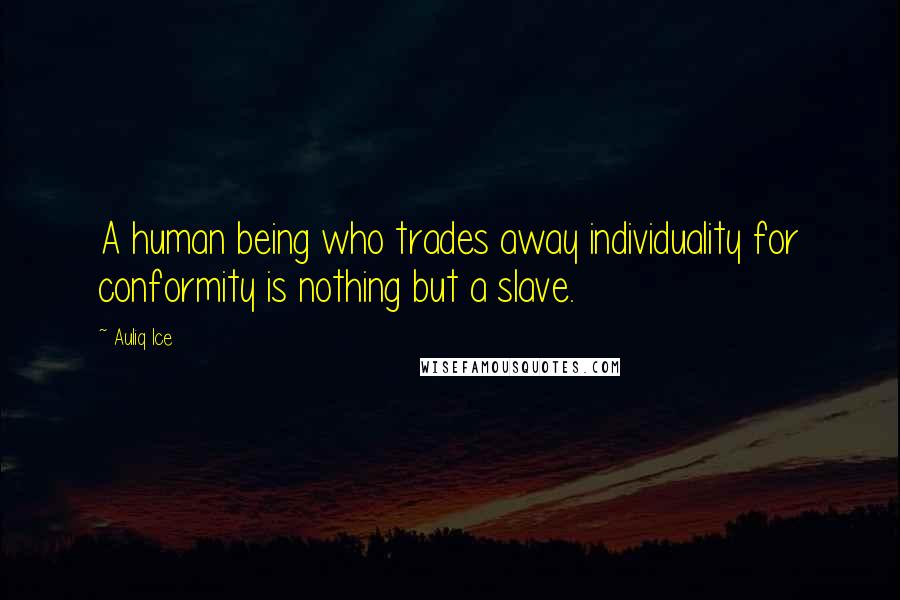 Auliq Ice Quotes: A human being who trades away individuality for conformity is nothing but a slave.