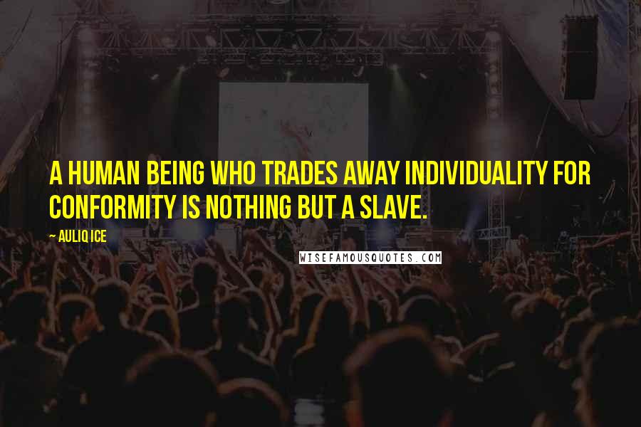 Auliq Ice Quotes: A human being who trades away individuality for conformity is nothing but a slave.