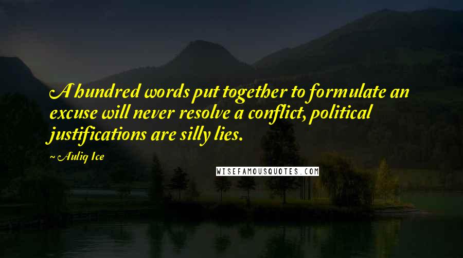 Auliq Ice Quotes: A hundred words put together to formulate an excuse will never resolve a conflict, political justifications are silly lies.