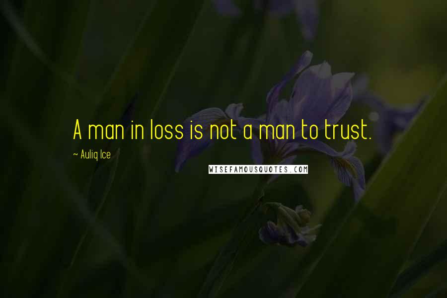 Auliq Ice Quotes: A man in loss is not a man to trust.
