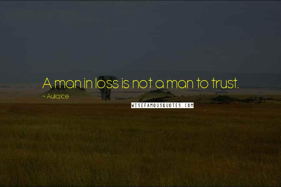 Auliq Ice Quotes: A man in loss is not a man to trust.