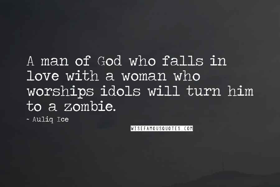 Auliq Ice Quotes: A man of God who falls in love with a woman who worships idols will turn him to a zombie.