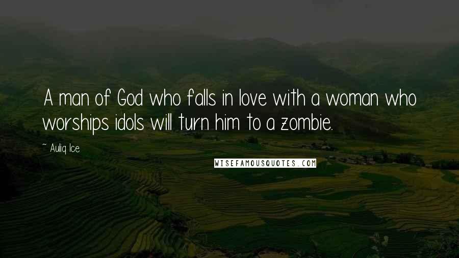 Auliq Ice Quotes: A man of God who falls in love with a woman who worships idols will turn him to a zombie.