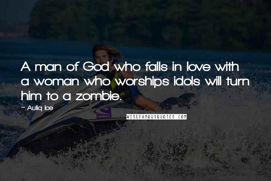 Auliq Ice Quotes: A man of God who falls in love with a woman who worships idols will turn him to a zombie.