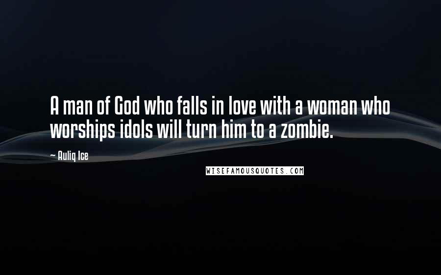 Auliq Ice Quotes: A man of God who falls in love with a woman who worships idols will turn him to a zombie.