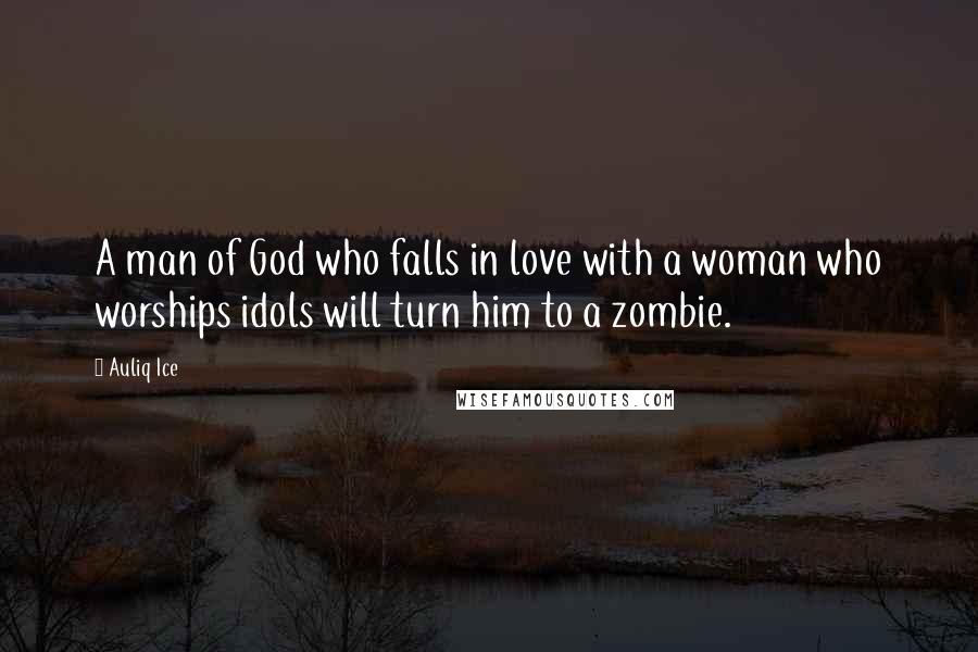 Auliq Ice Quotes: A man of God who falls in love with a woman who worships idols will turn him to a zombie.