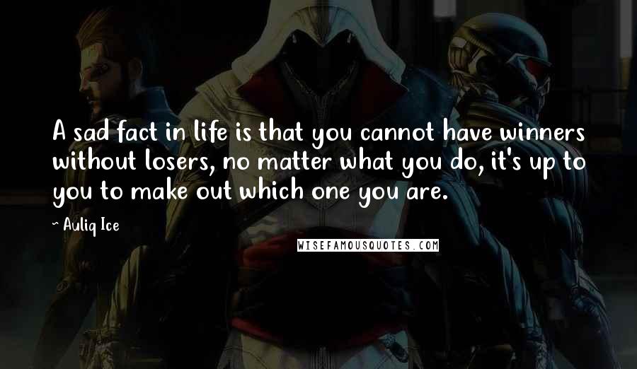 Auliq Ice Quotes: A sad fact in life is that you cannot have winners without losers, no matter what you do, it's up to you to make out which one you are.