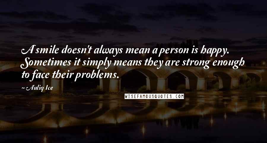 Auliq Ice Quotes: A smile doesn't always mean a person is happy. Sometimes it simply means they are strong enough to face their problems.