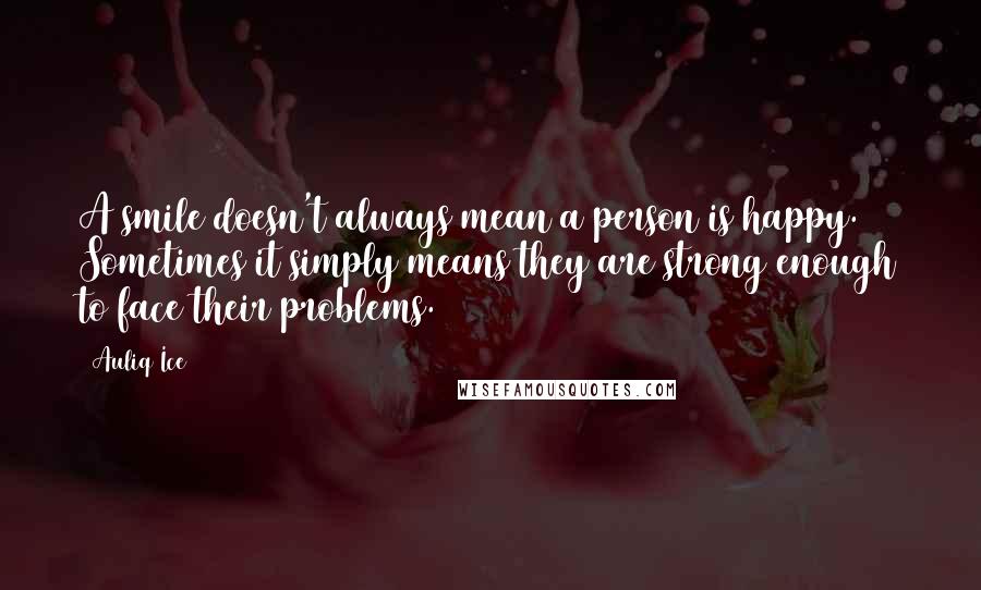 Auliq Ice Quotes: A smile doesn't always mean a person is happy. Sometimes it simply means they are strong enough to face their problems.