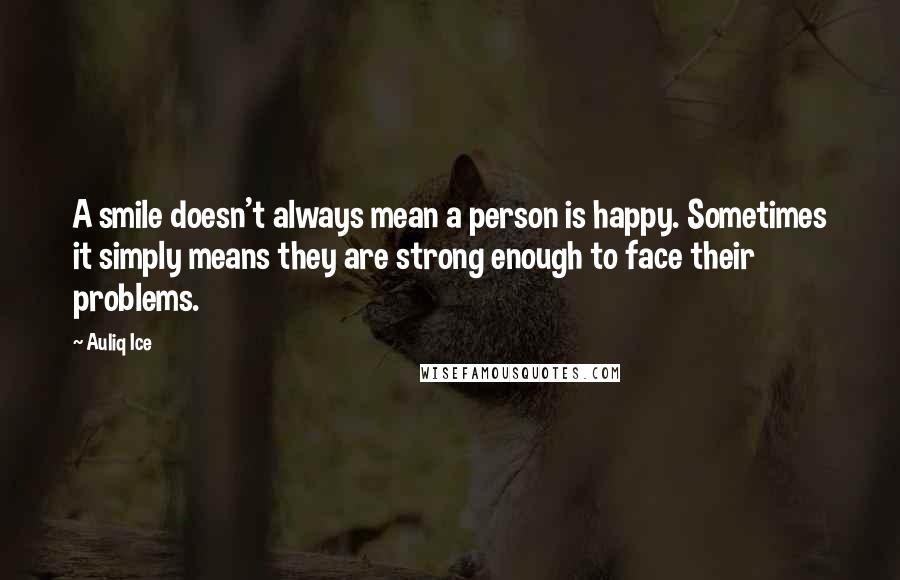 Auliq Ice Quotes: A smile doesn't always mean a person is happy. Sometimes it simply means they are strong enough to face their problems.