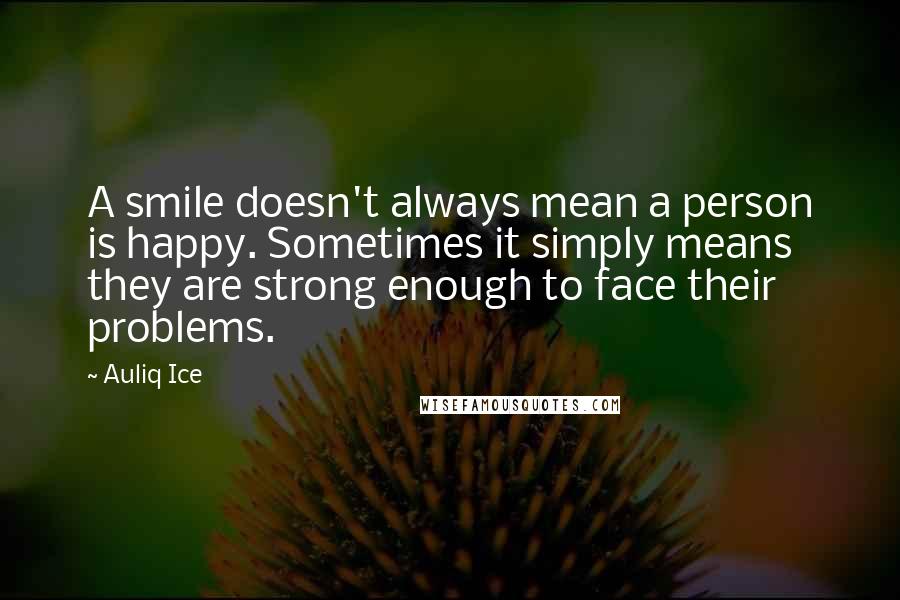 Auliq Ice Quotes: A smile doesn't always mean a person is happy. Sometimes it simply means they are strong enough to face their problems.