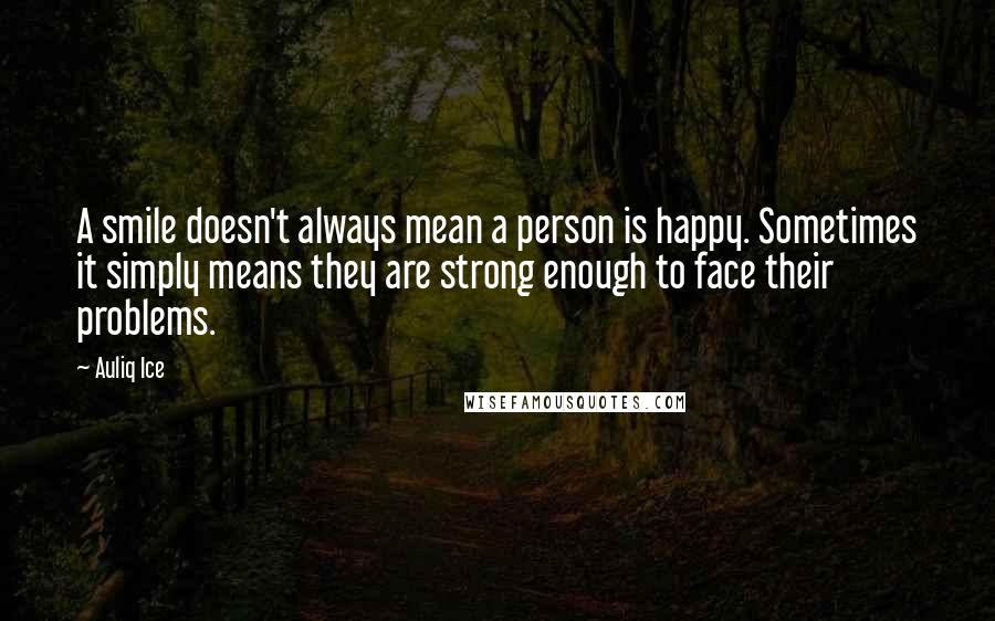 Auliq Ice Quotes: A smile doesn't always mean a person is happy. Sometimes it simply means they are strong enough to face their problems.