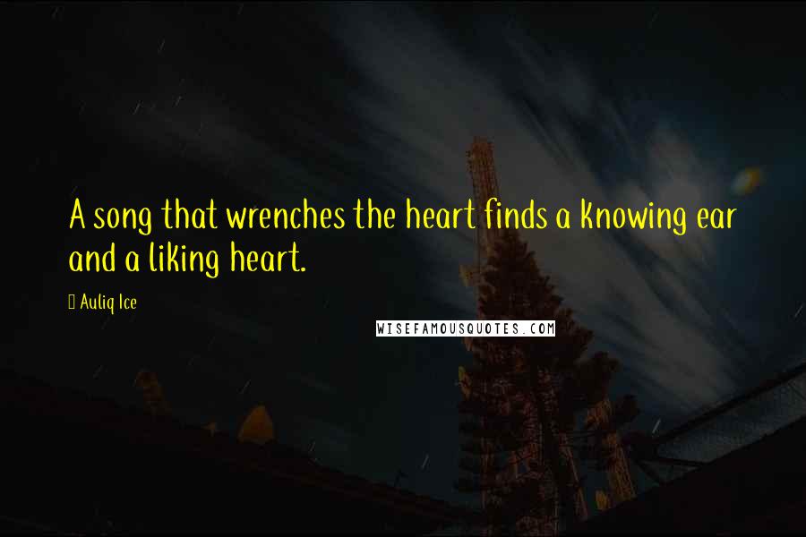 Auliq Ice Quotes: A song that wrenches the heart finds a knowing ear and a liking heart.