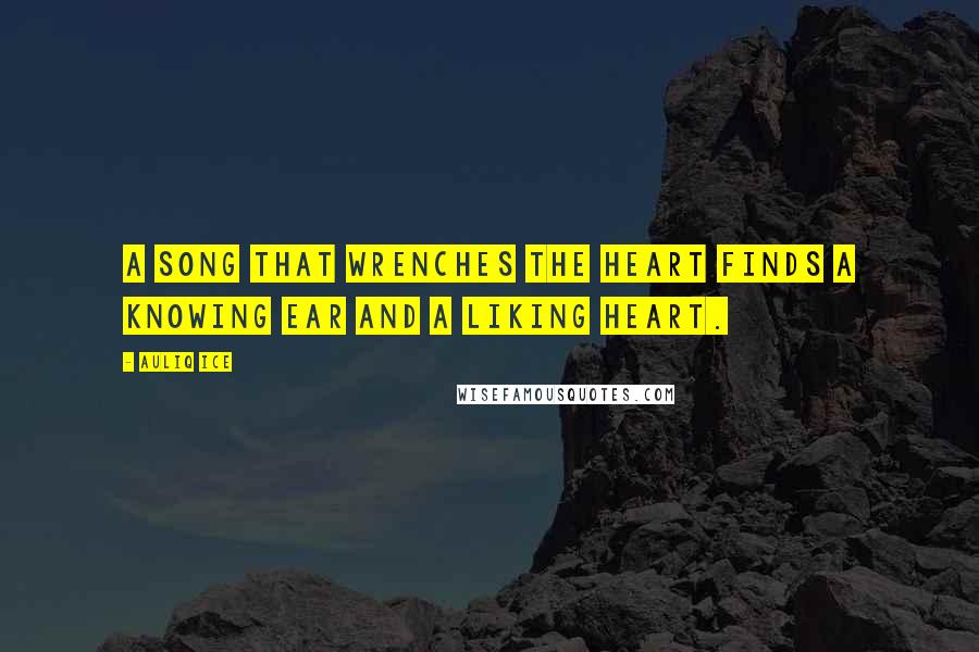 Auliq Ice Quotes: A song that wrenches the heart finds a knowing ear and a liking heart.