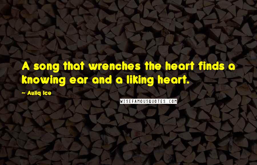 Auliq Ice Quotes: A song that wrenches the heart finds a knowing ear and a liking heart.