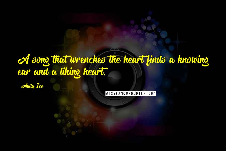 Auliq Ice Quotes: A song that wrenches the heart finds a knowing ear and a liking heart.