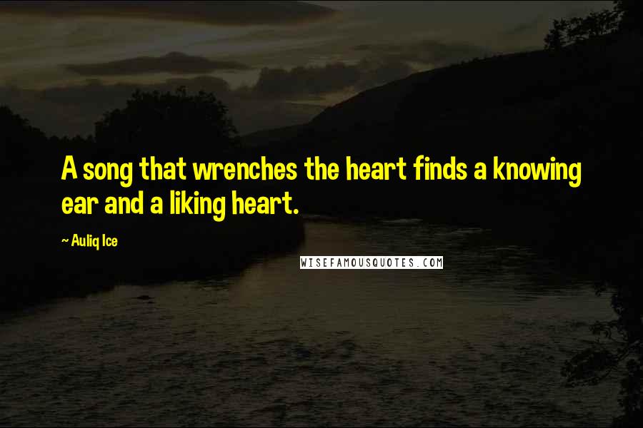 Auliq Ice Quotes: A song that wrenches the heart finds a knowing ear and a liking heart.