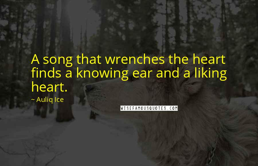 Auliq Ice Quotes: A song that wrenches the heart finds a knowing ear and a liking heart.