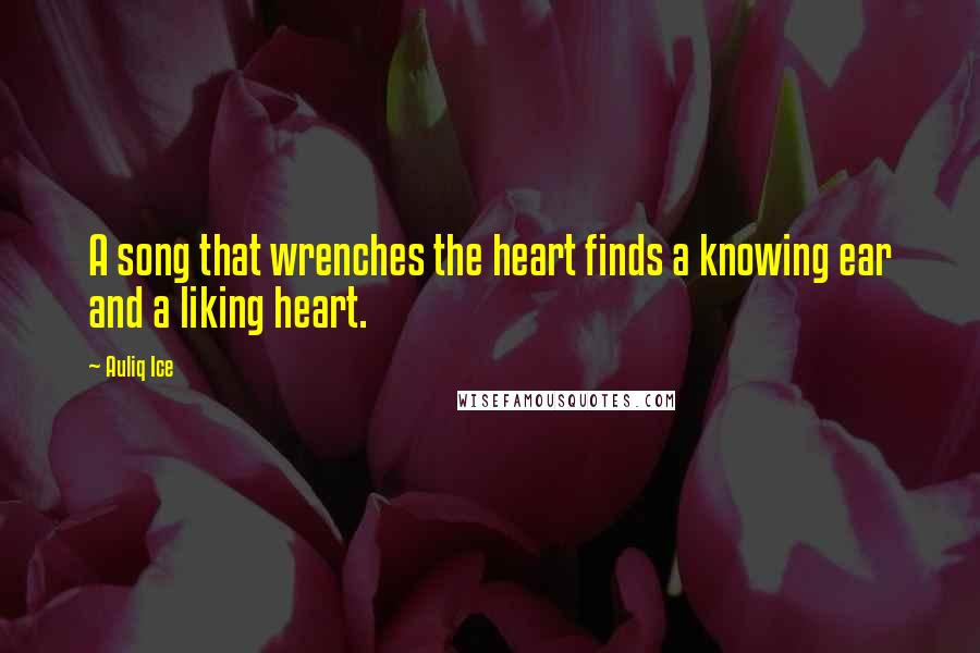 Auliq Ice Quotes: A song that wrenches the heart finds a knowing ear and a liking heart.