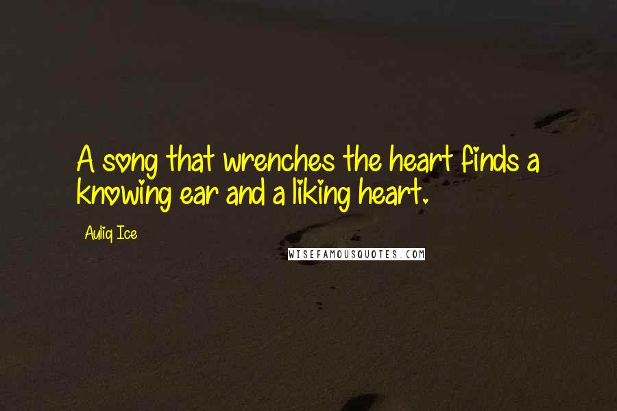 Auliq Ice Quotes: A song that wrenches the heart finds a knowing ear and a liking heart.