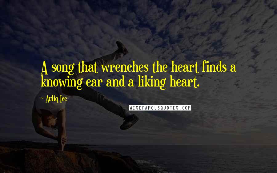 Auliq Ice Quotes: A song that wrenches the heart finds a knowing ear and a liking heart.