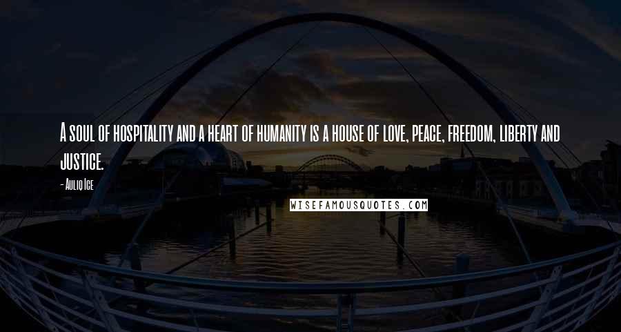 Auliq Ice Quotes: A soul of hospitality and a heart of humanity is a house of love, peace, freedom, liberty and justice.