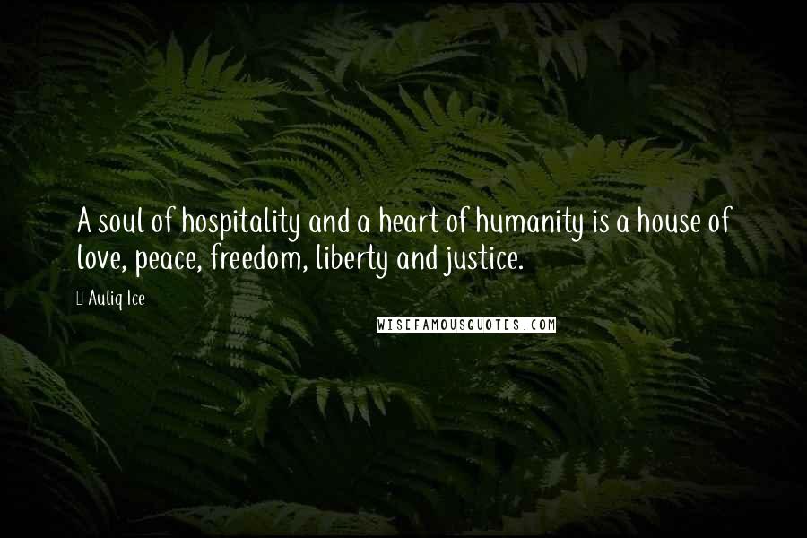 Auliq Ice Quotes: A soul of hospitality and a heart of humanity is a house of love, peace, freedom, liberty and justice.