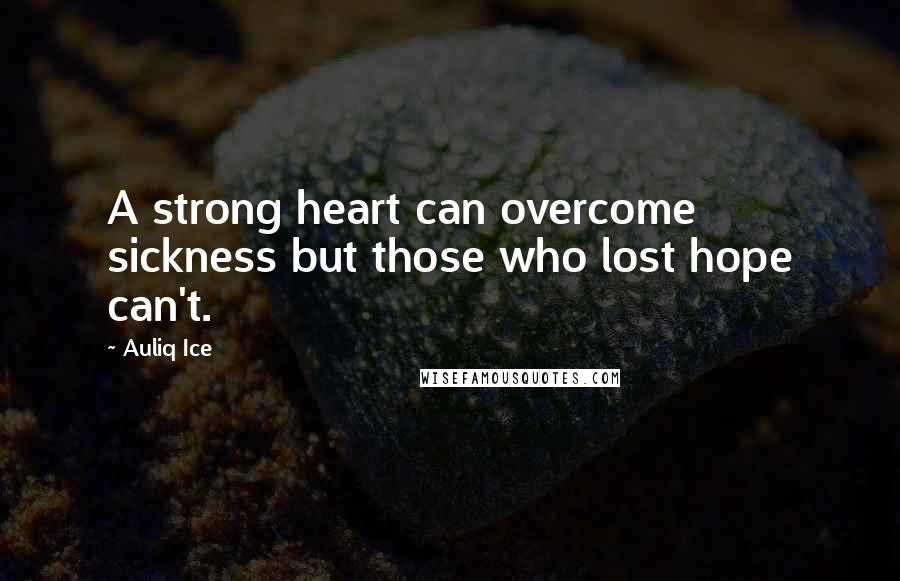 Auliq Ice Quotes: A strong heart can overcome sickness but those who lost hope can't.