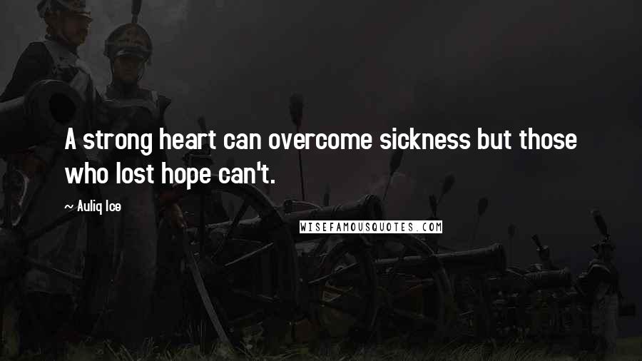 Auliq Ice Quotes: A strong heart can overcome sickness but those who lost hope can't.