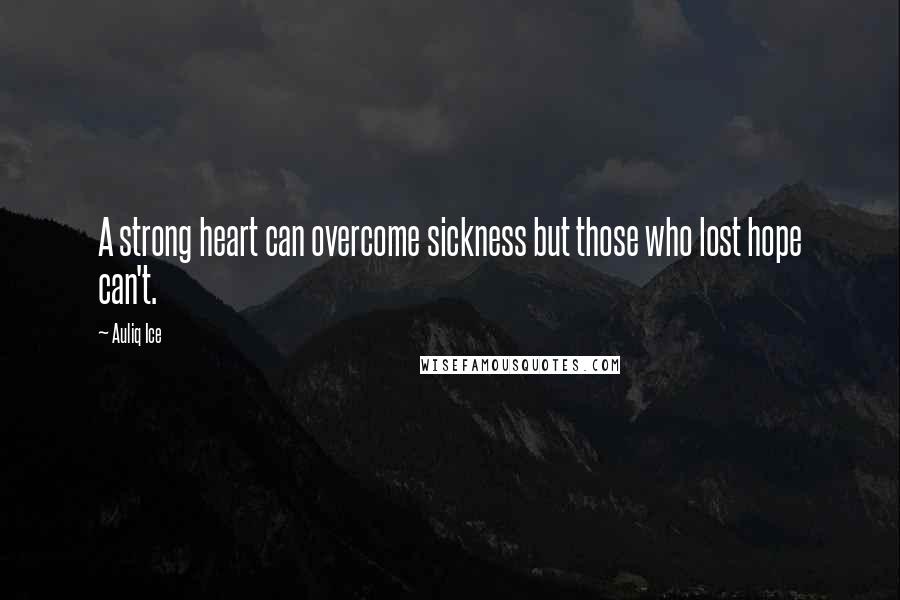 Auliq Ice Quotes: A strong heart can overcome sickness but those who lost hope can't.