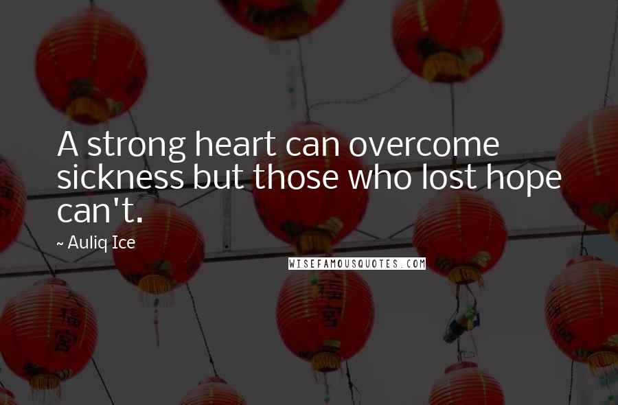 Auliq Ice Quotes: A strong heart can overcome sickness but those who lost hope can't.