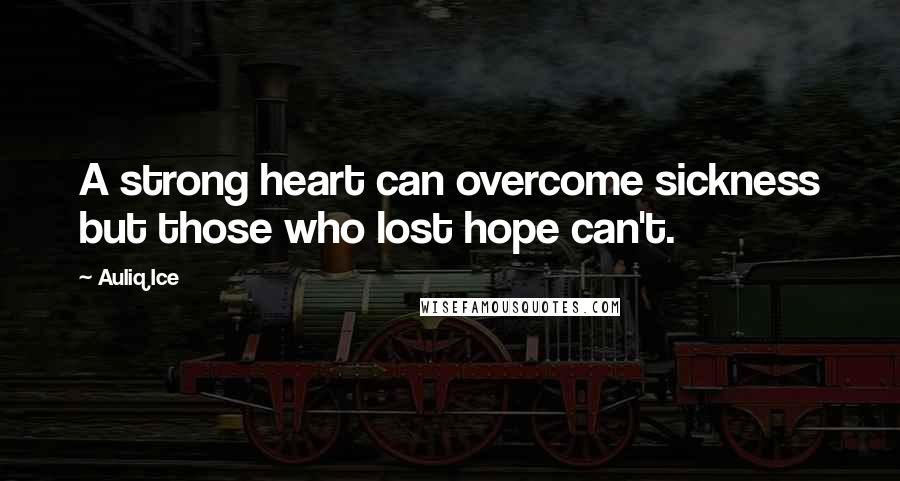 Auliq Ice Quotes: A strong heart can overcome sickness but those who lost hope can't.