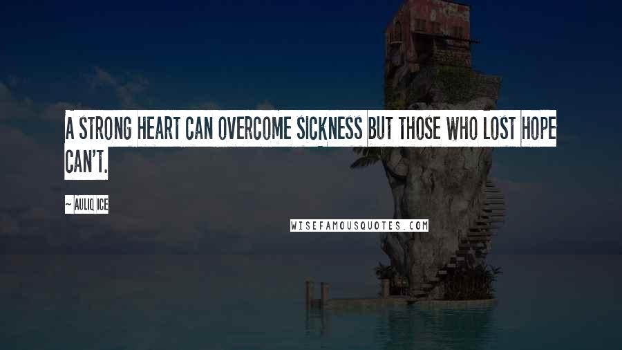 Auliq Ice Quotes: A strong heart can overcome sickness but those who lost hope can't.