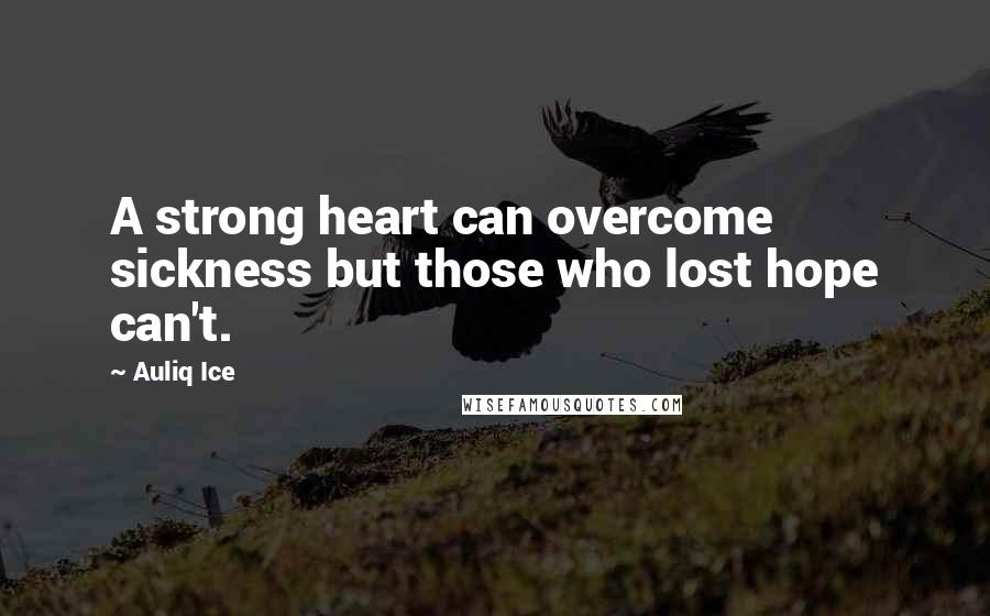 Auliq Ice Quotes: A strong heart can overcome sickness but those who lost hope can't.