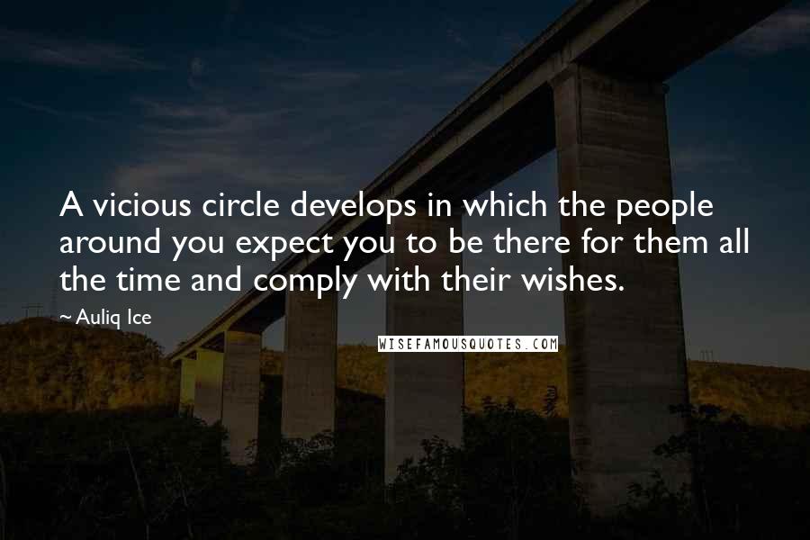 Auliq Ice Quotes: A vicious circle develops in which the people around you expect you to be there for them all the time and comply with their wishes.