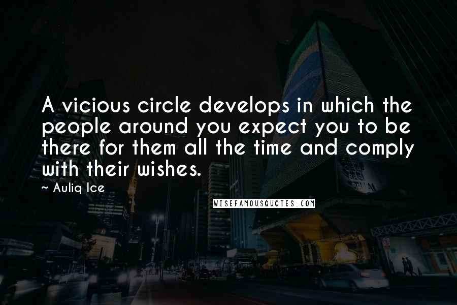 Auliq Ice Quotes: A vicious circle develops in which the people around you expect you to be there for them all the time and comply with their wishes.