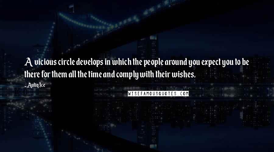 Auliq Ice Quotes: A vicious circle develops in which the people around you expect you to be there for them all the time and comply with their wishes.