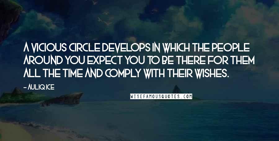 Auliq Ice Quotes: A vicious circle develops in which the people around you expect you to be there for them all the time and comply with their wishes.