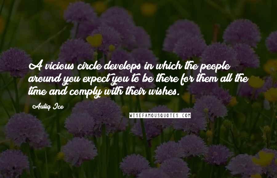 Auliq Ice Quotes: A vicious circle develops in which the people around you expect you to be there for them all the time and comply with their wishes.