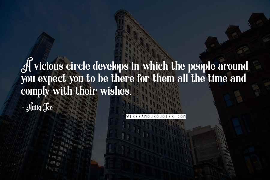 Auliq Ice Quotes: A vicious circle develops in which the people around you expect you to be there for them all the time and comply with their wishes.