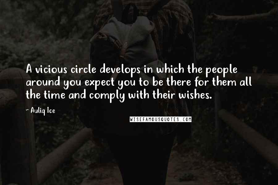 Auliq Ice Quotes: A vicious circle develops in which the people around you expect you to be there for them all the time and comply with their wishes.