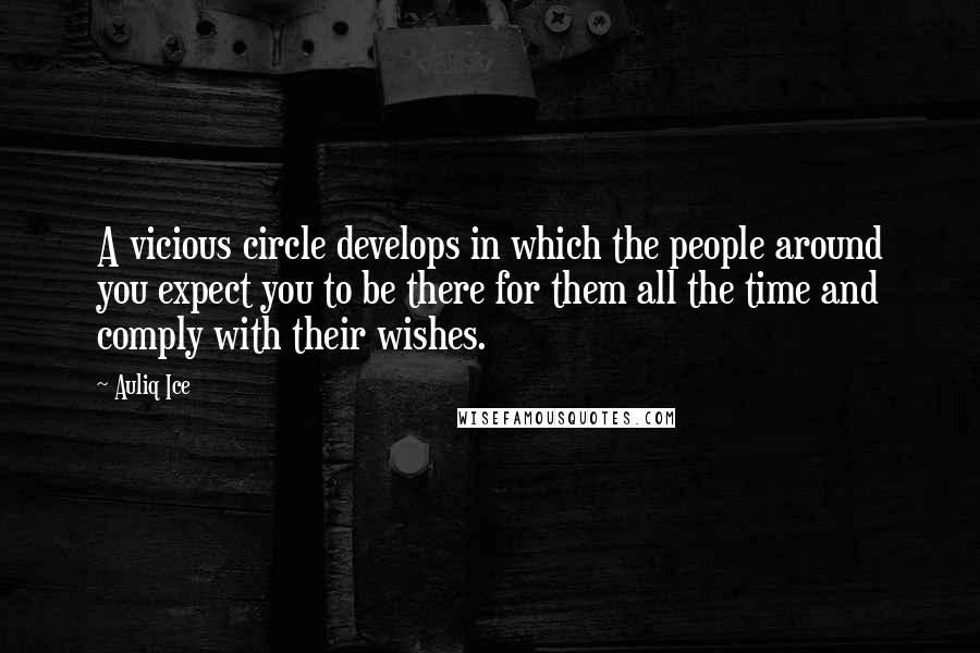 Auliq Ice Quotes: A vicious circle develops in which the people around you expect you to be there for them all the time and comply with their wishes.